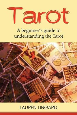 Tarot: A Beginner's Guide to Understanding the Tarot by Lauren Lingard