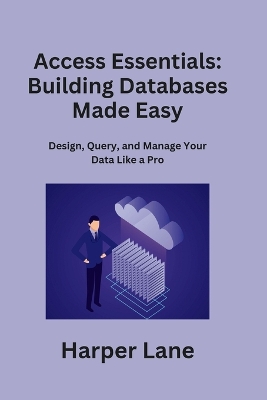 Access Essentials: Design, Query, and Manage Your Data Like a Pro book