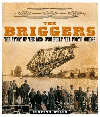 The The Briggers: The Story of the Men Who Built the Forth Bridge by Elspeth Wills