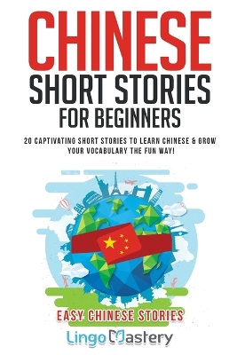 Chinese Short Stories For Beginners: 20 Captivating Short Stories to Learn Chinese & Grow Your Vocabulary the Fun Way! book