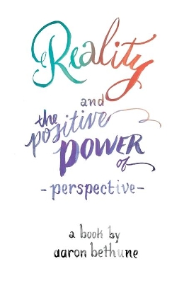Reality and The Positive Power of Perspective by Aaron Bethune