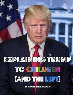 Explaining Trump to Children and the Left: A children's book, for adults too book