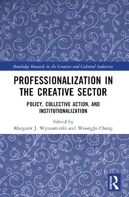 Professionalization in the Creative Sector: Policy, Collective Action, and Institutionalization by Margaret J. Wyszomirski
