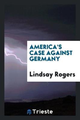 America's Case Against Germany by Lindsay Rogers