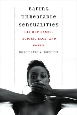 Baring Unbearable Sensualities: Hip Hop Dance, Bodies, Race, and Power book