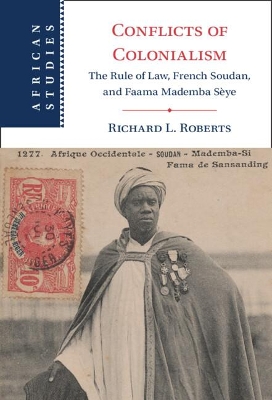 Conflicts of Colonialism: The Rule of Law, French Soudan, and Faama Mademba Sèye by Richard L. Roberts