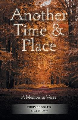 Another Time & Place: A Memoir in Verse by Chris Goddard Silverghost