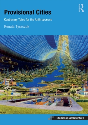 Provisional Cities: Cautionary Tales for the Anthropocene by Renata Tyszczuk