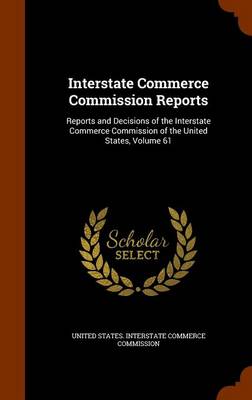 Interstate Commerce Commission Reports: Reports and Decisions of the Interstate Commerce Commission of the United States, Volume 61 book