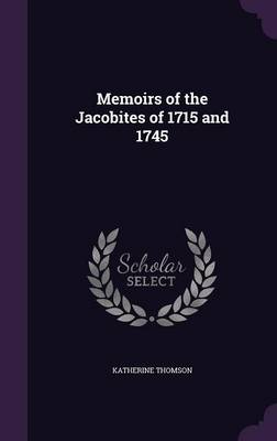 Memoirs of the Jacobites of 1715 and 1745 by Katherine Thomson