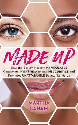 Made Up: How the Beauty Industry Manipulates Consumers, Preys on Women's Insecurities, and Promotes Unattainable Beauty Standards book