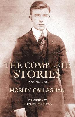 The Complete Stories of Morley Callaghan, Volume One by Morley Callaghan