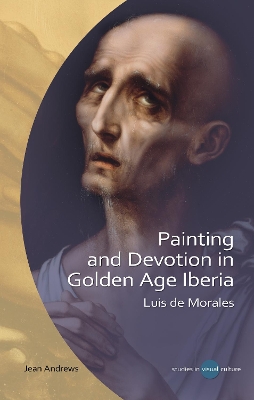 Painting and Devotion in Golden Age Iberia: Luis de Morales by Jean Andrews