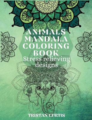 Animals Mandala Coloring Book: Beautiful Stress Relieving Designs With Animals Mandala Patterns For Grown Ups, Teens book