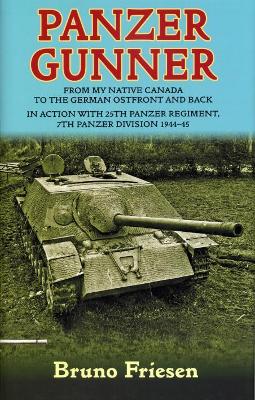Panzer Gunner: From My Native Canada to the German Ostfront and Back. in Action with 25th Panzer Regiment, 7th Panzer Division 1944-45 by Bruno Friesen