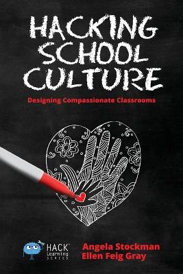 Hacking School Culture: Designing Compassionate Classrooms by Angela Stockman