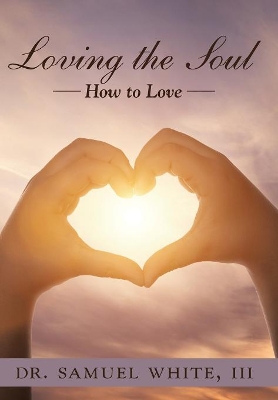 Loving the Soul: How to Love by Dr Samuel White, III