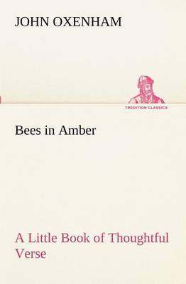 Bees in Amber a Little Book of Thoughtful Verse by John Oxenham