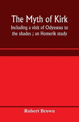The myth of Kirkê: including a visit of Odysseus to the shades; an Homerik study book