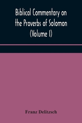 Biblical commentary on the Proverbs of Solomon (Volume I) by Franz Delitzsch