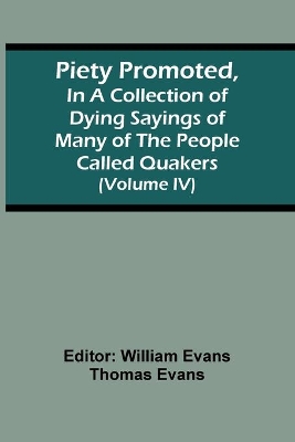 Piety Promoted, In A Collection Of Dying Sayings Of Many Of The People Called Quakers (Volume Iv) book