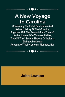 A New Voyage to Carolina; Containing the exact description and natural history of that country; together with the present state thereof; and a journal of a thousand miles, travel'd thro' several nations of Indians; giving a particular account of their custom book