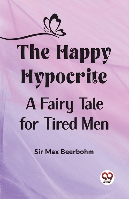 The Happy Hypocrite A Fairy Tale for Tired Men by Max Beerbohm