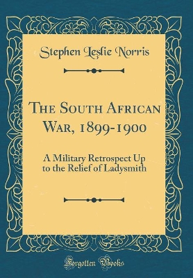 The South African War, 1899-1900: A Military Retrospect Up to the Relief of Ladysmith (Classic Reprint) book