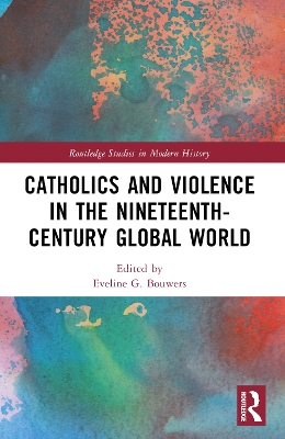 Catholics and Violence in the Nineteenth-Century Global World by Eveline Bouwers