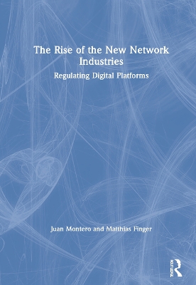 The Rise of the New Network Industries: Regulating Digital Platforms by Juan Montero