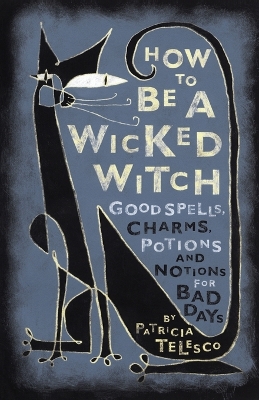 How to be a Wicked Witch: Good Spells, Charms, Potions, and Notions for Bad Days book