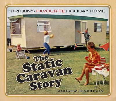 The Static Caravan Story: Britain’s Favourite Holiday Home book