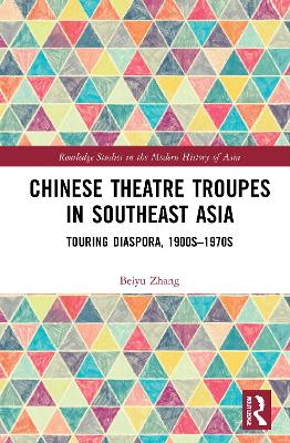 Chinese Theatre Troupes in Southeast Asia: Touring Diaspora, 1900s–1970s by Beiyu Zhang