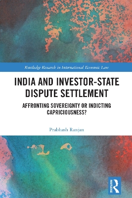 India and Investor-State Dispute Settlement: Affronting Sovereignty or Indicting Capriciousness? book