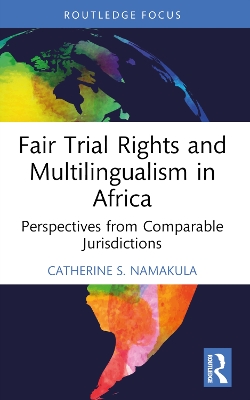 Fair Trial Rights and Multilingualism in Africa: Perspectives from Comparable Jurisdictions by Catherine S. Namakula