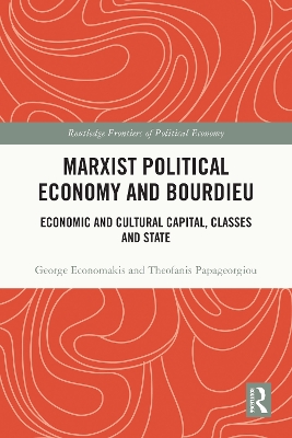 Marxist Political Economy and Bourdieu: Economic and Cultural Capital, Classes and State by George Economakis