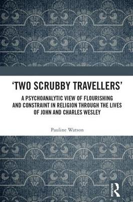 `Two Scrubby Travellers': A psychoanalytic view of flourishing and constraint in religion through the lives of John and Charles Wesley book