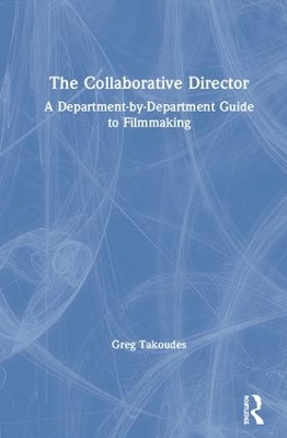 The Collaborative Director: A Department-by-Department Guide to Filmmaking by Greg Takoudes