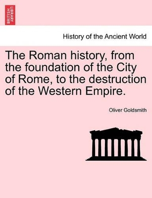 The Roman History, from the Foundation of the City of Rome, to the Destruction of the Western Empire. by Oliver Goldsmith