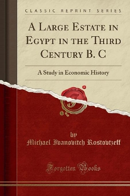 A Large Estate in Egypt in the Third Century B. C: A Study in Economic History (Classic Reprint) by Michael Ivanovitch Rostovtzeff