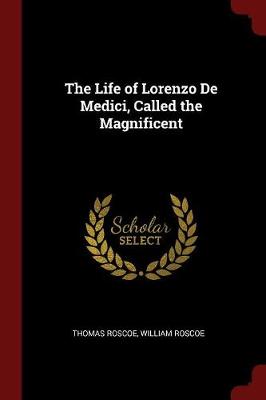 The Life of Lorenzo de Medici, Called the Magnificent by Thomas Roscoe