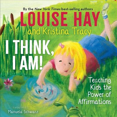 I Think, I Am!: Teaching Kids the Power of Affirmations by Louise Hay