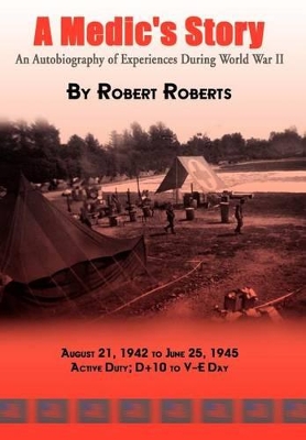 A Medic's Story: An Autobiography of Experiences During World War II by Robert Roberts