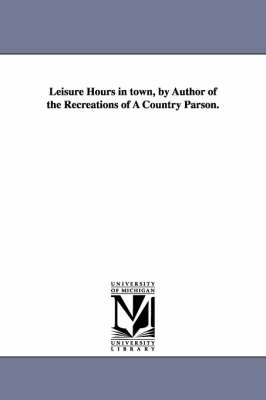 Leisure Hours in Town, by Author of the Recreations of a Country Parson. by Andrew Kennedy Hutchinson Boyd