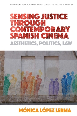 Sensing Justice Through Contemporary Spanish Cinema: Aesthetics, Politics, Law by Monica Lopez Lerma