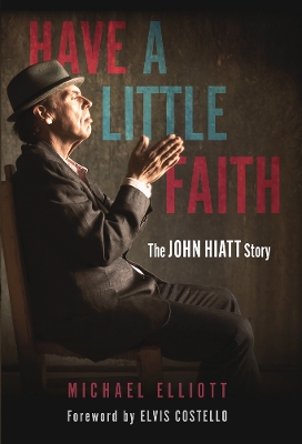 Have a Little Faith: The John Hiatt Story by Michael Elliott