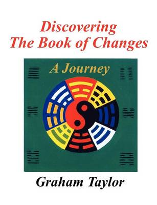 Discovering the Book of Changes - a Journey by Graham Taylor