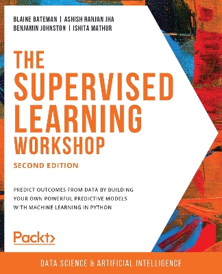 The The Supervised Learning Workshop: A New, Interactive Approach to Understanding Supervised Learning Algorithms, 2nd Edition by Blaine Bateman