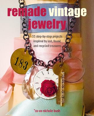 Remade Vintage Jewelry: 35 Step-by-Step Projects Inspired by Lost, Found, and Recycled Treasures book