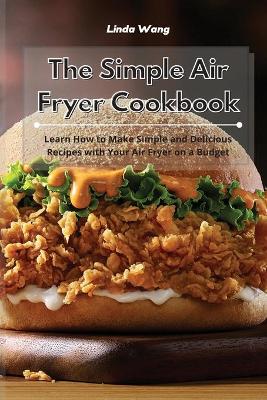 The Simple Air Fryer Cookbook: Learn How to Make Simple and Delicious Recipes with Your Air Fryer on a Budget by Linda Wang
